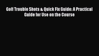 Read Golf Trouble Shots & Quick Fix Guide: A Practical Guide for Use on the Course Ebook Free