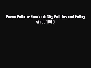 Read Power Failure: New York City Politics and Policy since 1960 Ebook Free