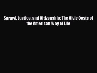 Read Sprawl Justice and Citizenship: The Civic Costs of the American Way of Life Ebook Free
