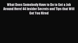 Read What Does Somebody Have to Do to Get a Job Around Here! 44 Insider Secrets and Tips that