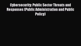 Read Cybersecurity: Public Sector Threats and Responses (Public Administration and Public Policy)