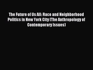 Read The Future of Us All: Race and Neighborhood Politics in New York City (The Anthropology