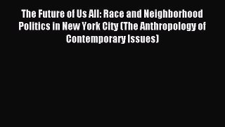 Read The Future of Us All: Race and Neighborhood Politics in New York City (The Anthropology