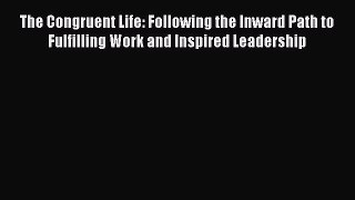 Download The Congruent Life: Following the Inward Path to Fulfilling Work and Inspired Leadership