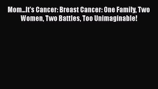 [Read Book] Mom...It's Cancer: Breast Cancer: One Family Two Women Two Battles Too Unimaginable!