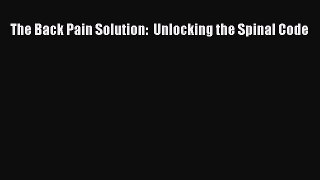 [Read Book] The Back Pain Solution:  Unlocking the Spinal Code  EBook