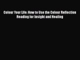 [Read Book] Colour Your Life: How to Use the Colour Reflection Reading for Insight and Healing