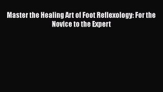 [Read Book] Master the Healing Art of Foot Reflexology: For the Novice to the Expert  EBook
