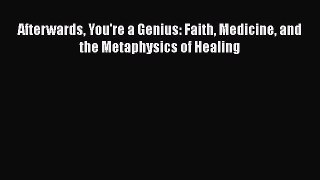 [Read Book] Afterwards You're a Genius: Faith Medicine and the Metaphysics of Healing Free