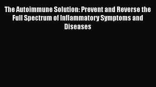 [Read Book] The Autoimmune Solution: Prevent and Reverse the Full Spectrum of Inflammatory