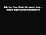 [Read Book] Switching Time: A Doctor's Harrowing Story of Treating a Woman with 17 Personalities