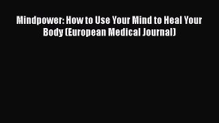 [Read Book] Mindpower: How to Use Your Mind to Heal Your Body (European Medical Journal)  Read