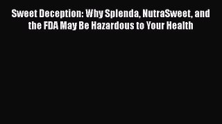[Read Book] Sweet Deception: Why Splenda NutraSweet and the FDA May Be Hazardous to Your Health