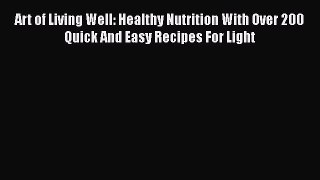 [Read Book] Art of Living Well: Healthy Nutrition With Over 200 Quick And Easy Recipes For