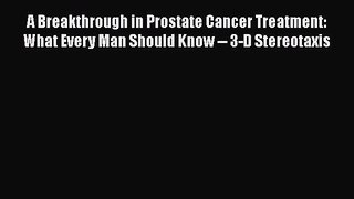 [Read Book] A Breakthrough in Prostate Cancer Treatment: What Every Man Should Know -- 3-D