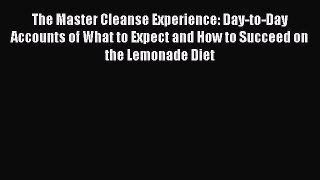 [Read Book] The Master Cleanse Experience: Day-to-Day Accounts of What to Expect and How to