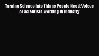 Read Turning Science Into Things People Need: Voices of Scientists Working in Industry Ebook