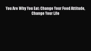 [Read Book] You Are Why You Eat: Change Your Food Attitude Change Your Life  EBook