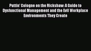 Read Puttin' Cologne on the Rickshaw: A Guide to Dysfunctional Management and the Evil Workplace