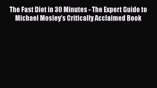 [Read Book] The Fast Diet in 30 Minutes - The Expert Guide to Michael Mosley's Critically Acclaimed
