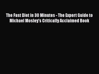 [Read Book] The Fast Diet in 30 Minutes - The Expert Guide to Michael Mosley's Critically Acclaimed