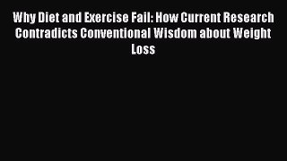 [Read Book] Why Diet and Exercise Fail: How Current Research Contradicts Conventional Wisdom