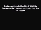 [Read Book] The Luckiest Unlucky Man Alive: A Wild Ride Overcoming Life's Greatest Challenges