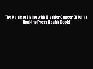 [Read Book] The Guide to Living with Bladder Cancer (A Johns Hopkins Press Health Book) Free