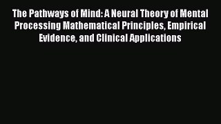 [Read Book] The Pathways of Mind: A Neural Theory of Mental Processing Mathematical Principles