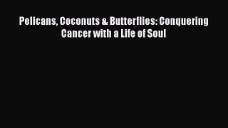 [Read Book] Pelicans Coconuts & Butterflies: Conquering Cancer with a Life of Soul  EBook