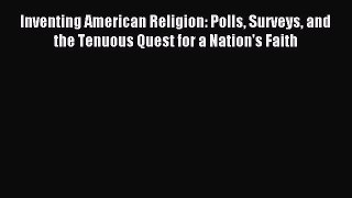 Read Inventing American Religion: Polls Surveys and the Tenuous Quest for a Nation's Faith