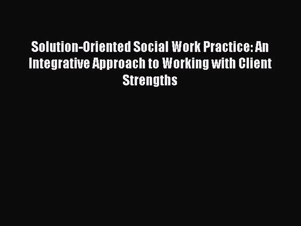 Read Solution-Oriented Social Work Practice: An Integrative Approach to Working with Client