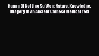 [Read Book] Huang Di Nei Jing Su Wen: Nature Knowledge Imagery in an Ancient Chinese Medical