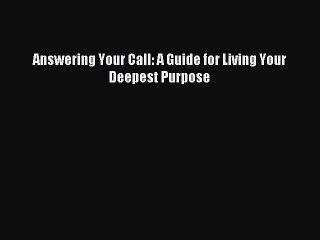 PDF Answering Your Call: A Guide for Living Your Deepest Purpose Free Books