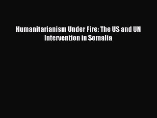 [Read PDF] Humanitarianism Under Fire: The US and UN Intervention in Somalia Ebook Free