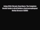 [Read Book] Living With Chronic Heartburn: The Complete Health Guide to Acid Reflux & Gastroesophageal