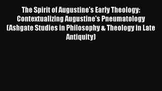 Ebook The Spirit of Augustine's Early Theology: Contextualizing Augustine's Pneumatology (Ashgate