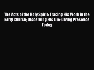 Ebook The Acts of the Holy Spirit: Tracing His Work in the Early Church Discerning His Life-Giving