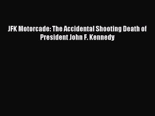 [Read PDF] JFK Motorcade: The Accidental Shooting Death of President John F. Kennedy Ebook