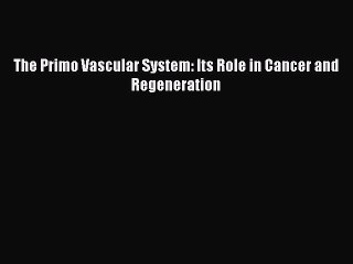 [Read Book] The Primo Vascular System: Its Role in Cancer and Regeneration Free PDF