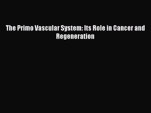 [Read Book] The Primo Vascular System: Its Role in Cancer and Regeneration Free PDF
