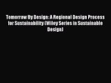 Read Tomorrow By Design: A Regional Design Process for Sustainability (Wiley Series in Sustainable