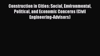 Read Construction in Cities: Social Environmental Political and Economic Concerns (Civil Engineering-Advisors)