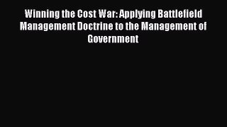 Read Winning the Cost War: Applying Battlefield Management Doctrine to the Management of Government