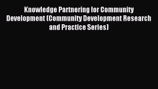 Read Knowledge Partnering for Community Development (Community Development Research and Practice