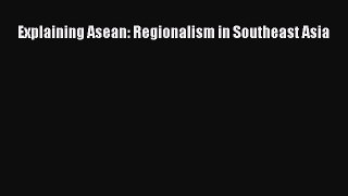Read Explaining Asean: Regionalism in Southeast Asia Ebook Free
