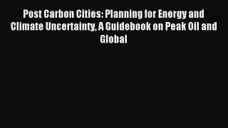 Read Post Carbon Cities: Planning for Energy and Climate Uncertainty A Guidebook on Peak Oil