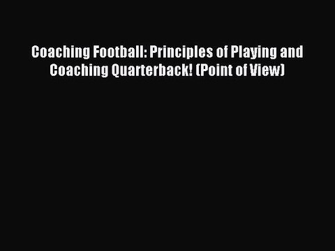 Read Coaching Football: Principles of Playing and Coaching Quarterback! (Point of View) Ebook