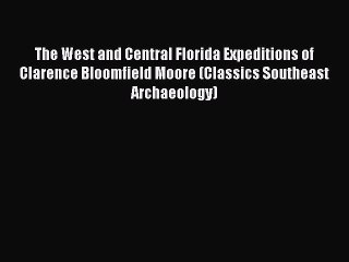 [Read Book] The West and Central Florida Expeditions of Clarence Bloomfield Moore (Classics