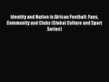 Read Identity and Nation in African Football: Fans Community and Clubs (Global Culture and